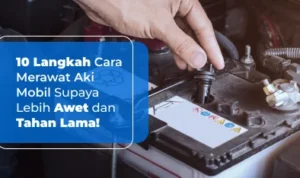 Panduan lengkap cara merawat aki mobil agar awet 5 tahun