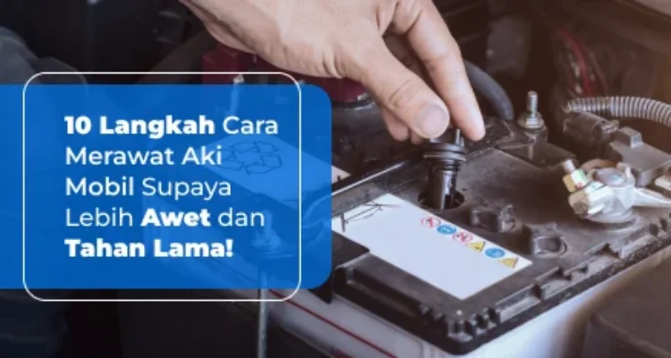 Panduan lengkap cara merawat aki mobil agar awet 5 tahun